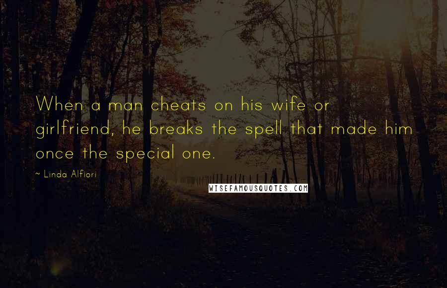 Linda Alfiori Quotes: When a man cheats on his wife or girlfriend, he breaks the spell that made him once the special one.