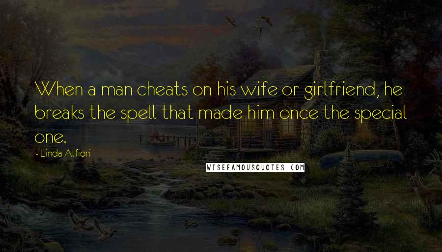 Linda Alfiori Quotes: When a man cheats on his wife or girlfriend, he breaks the spell that made him once the special one.