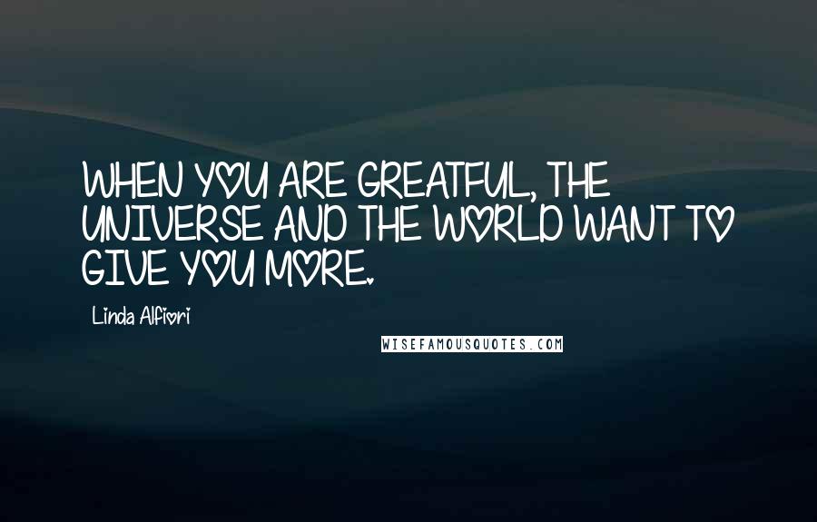 Linda Alfiori Quotes: WHEN YOU ARE GREATFUL, THE UNIVERSE AND THE WORLD WANT TO GIVE YOU MORE.