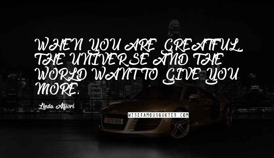 Linda Alfiori Quotes: WHEN YOU ARE GREATFUL, THE UNIVERSE AND THE WORLD WANT TO GIVE YOU MORE.