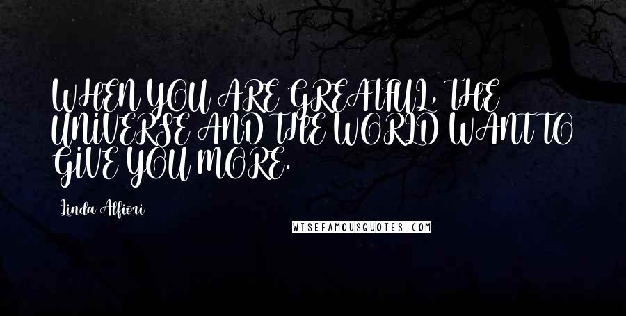 Linda Alfiori Quotes: WHEN YOU ARE GREATFUL, THE UNIVERSE AND THE WORLD WANT TO GIVE YOU MORE.