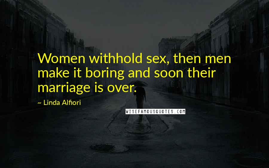 Linda Alfiori Quotes: Women withhold sex, then men make it boring and soon their marriage is over.