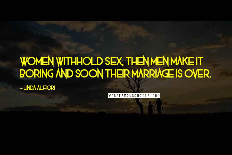 Linda Alfiori Quotes: Women withhold sex, then men make it boring and soon their marriage is over.