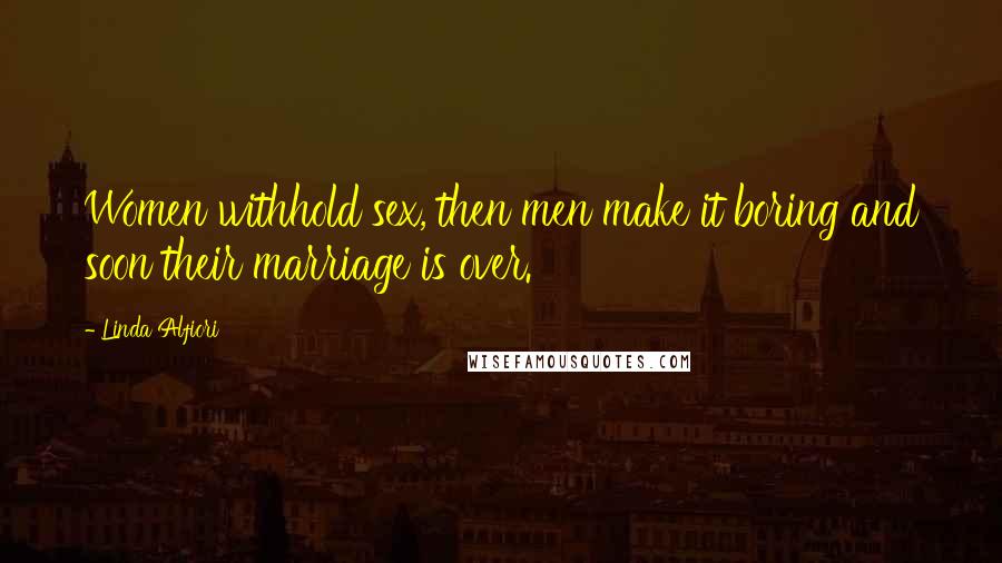 Linda Alfiori Quotes: Women withhold sex, then men make it boring and soon their marriage is over.