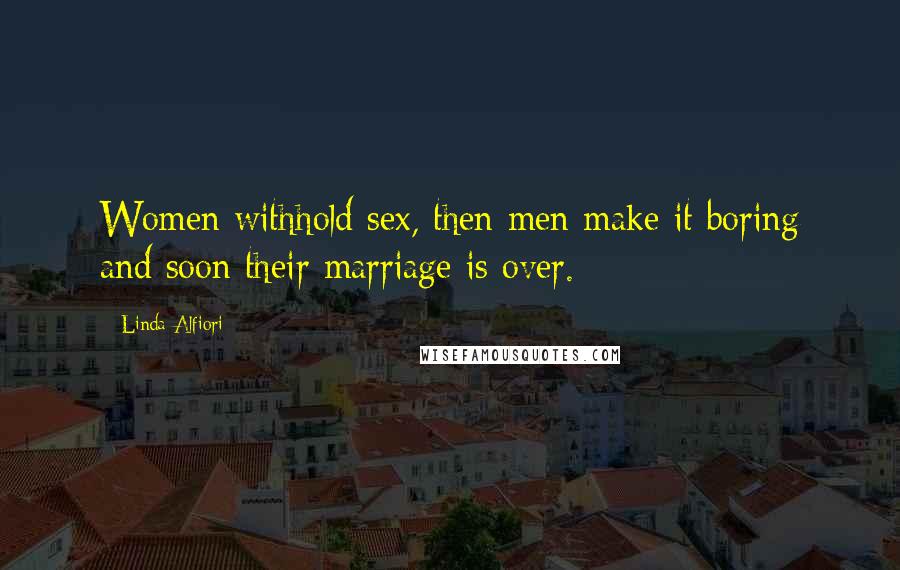 Linda Alfiori Quotes: Women withhold sex, then men make it boring and soon their marriage is over.