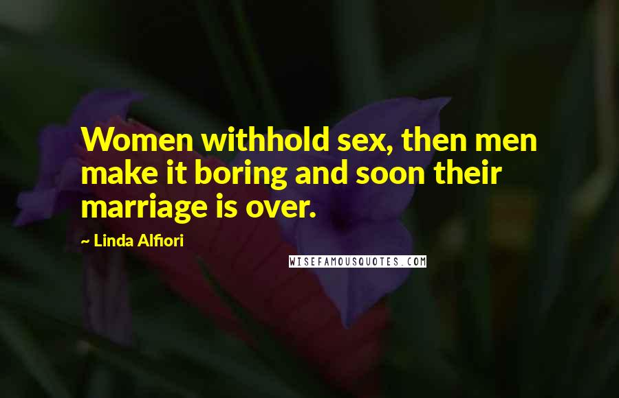 Linda Alfiori Quotes: Women withhold sex, then men make it boring and soon their marriage is over.