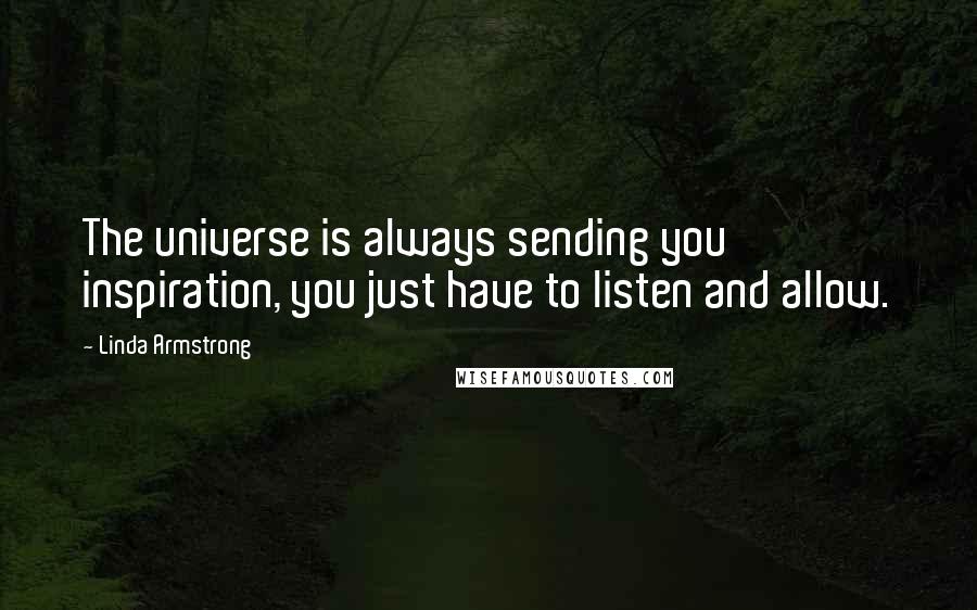 Linda Armstrong Quotes: The universe is always sending you inspiration, you just have to listen and allow.