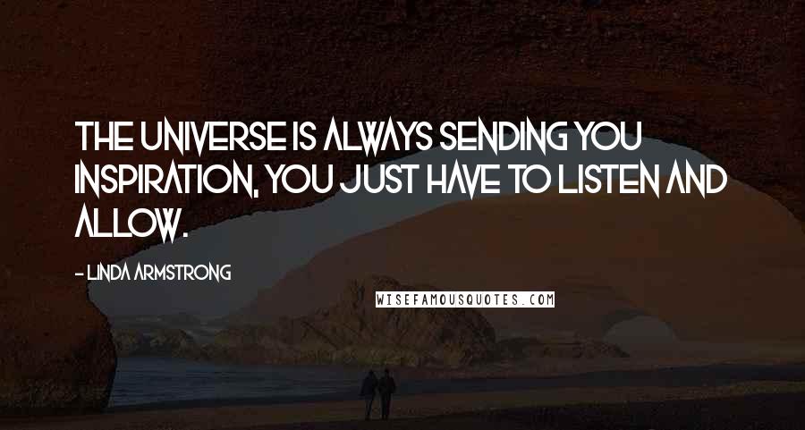 Linda Armstrong Quotes: The universe is always sending you inspiration, you just have to listen and allow.