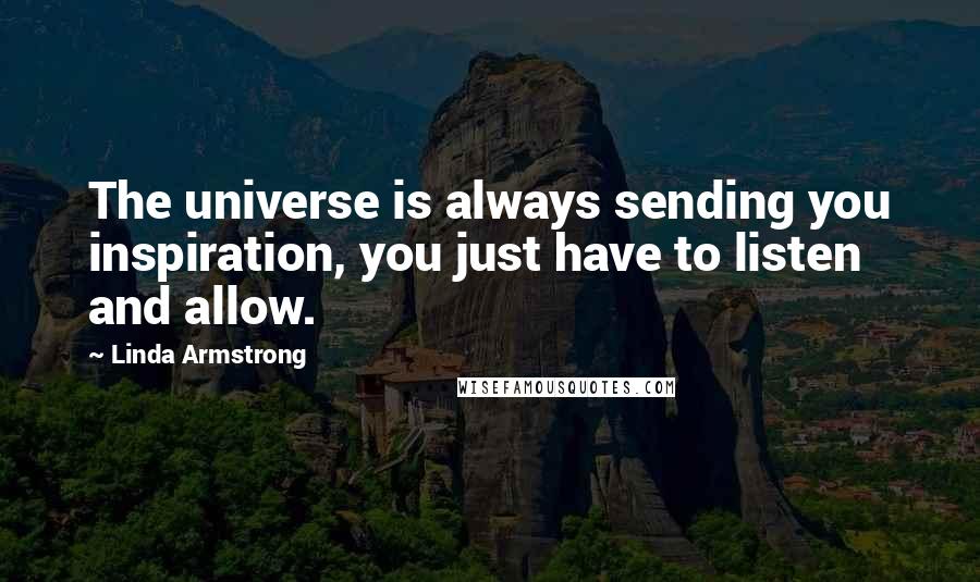 Linda Armstrong Quotes: The universe is always sending you inspiration, you just have to listen and allow.