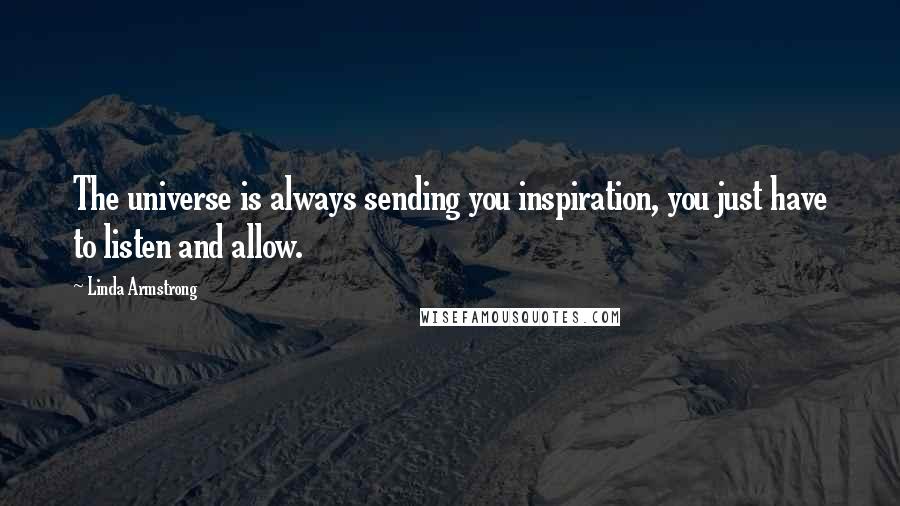 Linda Armstrong Quotes: The universe is always sending you inspiration, you just have to listen and allow.