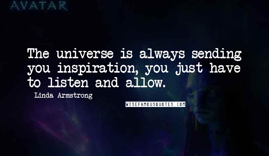 Linda Armstrong Quotes: The universe is always sending you inspiration, you just have to listen and allow.