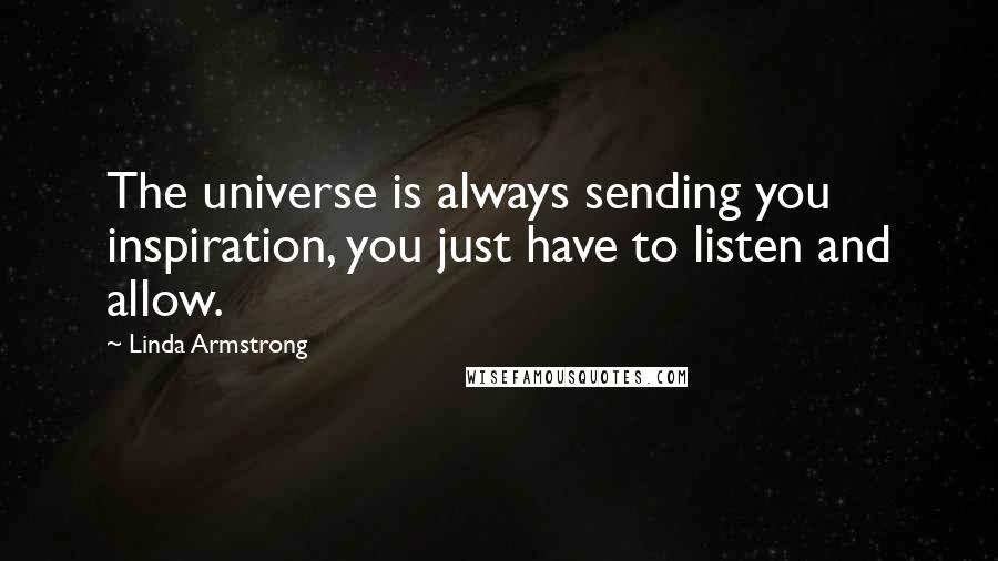 Linda Armstrong Quotes: The universe is always sending you inspiration, you just have to listen and allow.