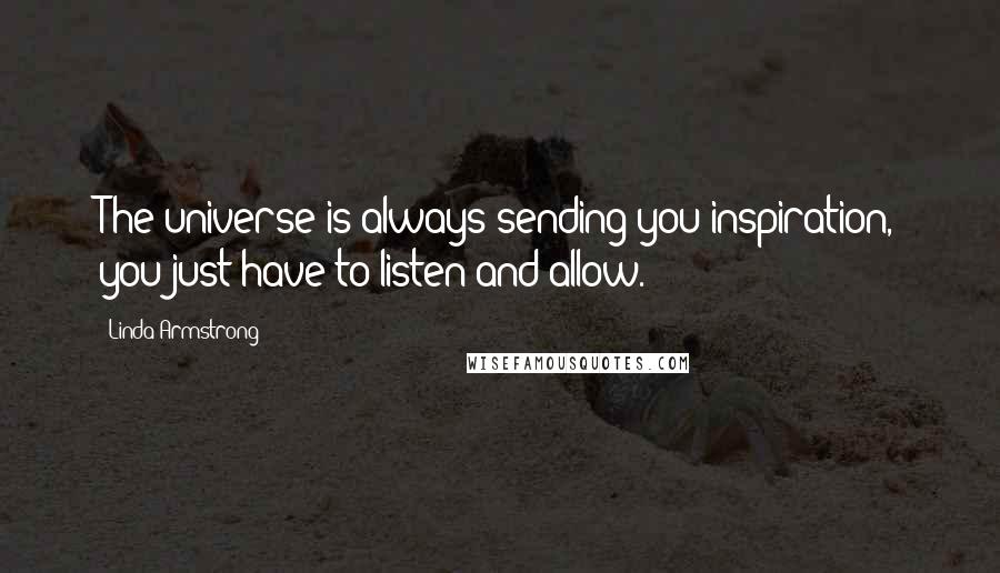 Linda Armstrong Quotes: The universe is always sending you inspiration, you just have to listen and allow.