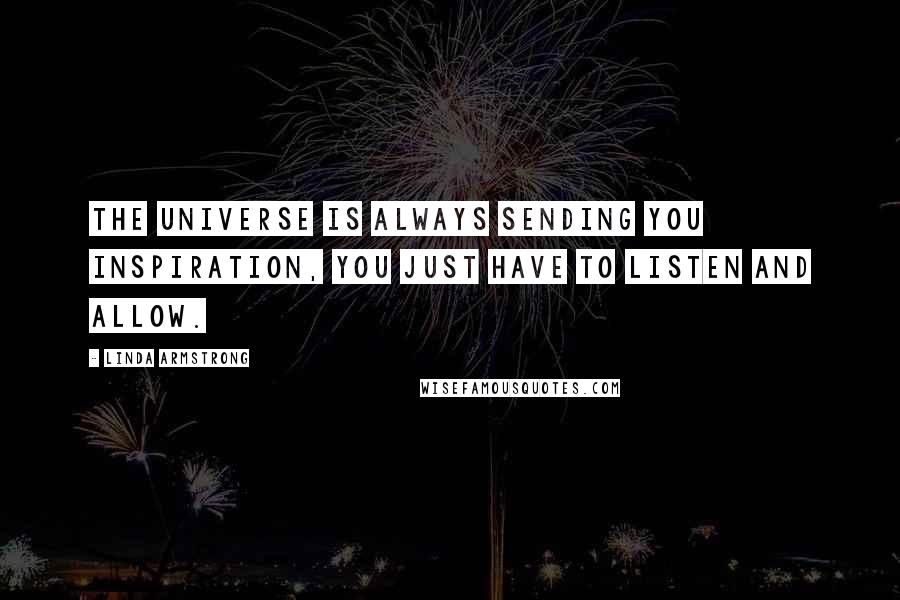 Linda Armstrong Quotes: The universe is always sending you inspiration, you just have to listen and allow.