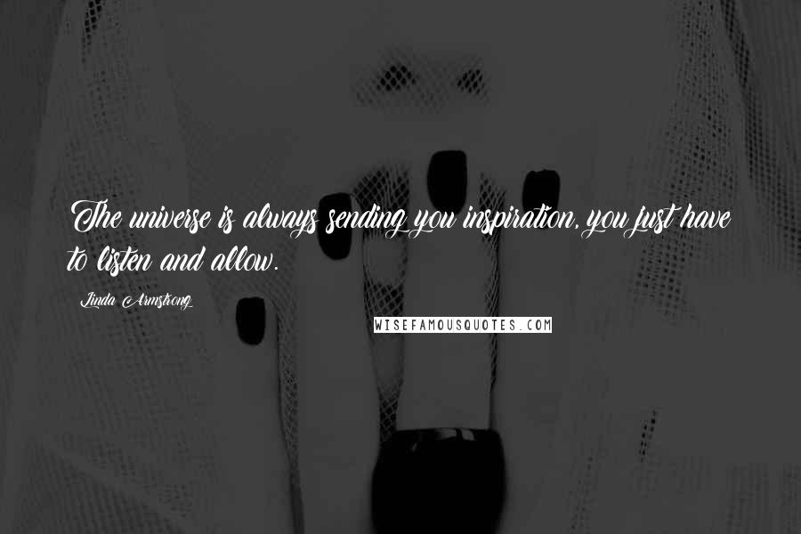 Linda Armstrong Quotes: The universe is always sending you inspiration, you just have to listen and allow.