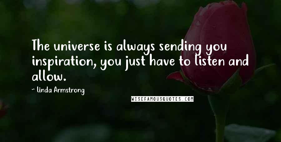 Linda Armstrong Quotes: The universe is always sending you inspiration, you just have to listen and allow.