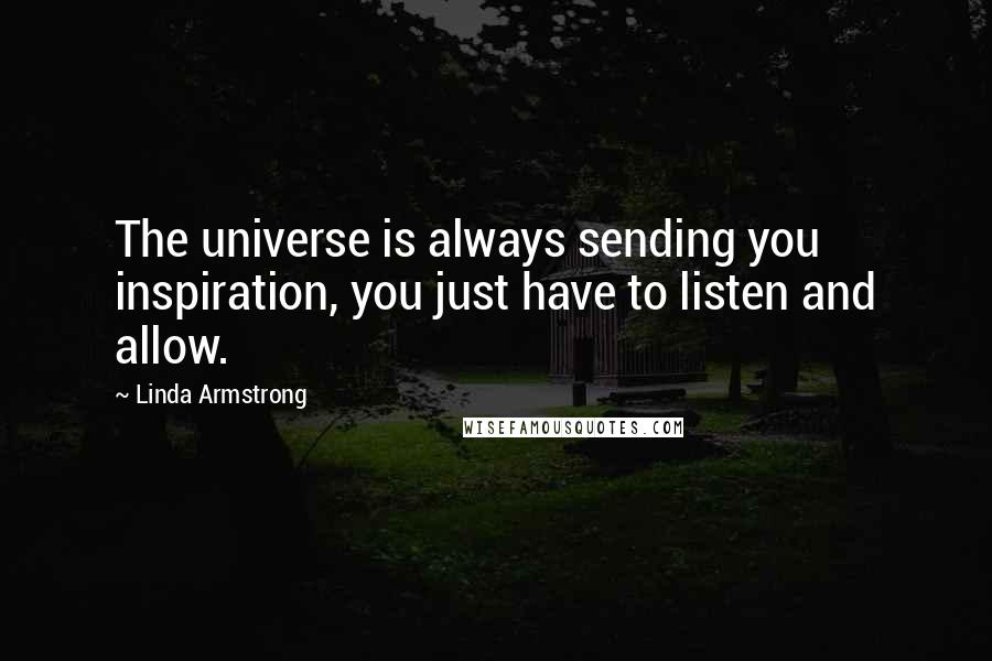 Linda Armstrong Quotes: The universe is always sending you inspiration, you just have to listen and allow.