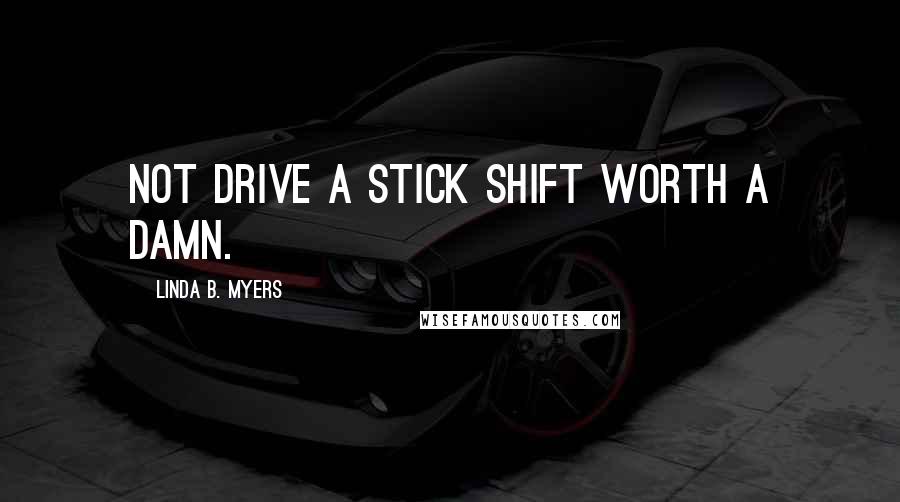 Linda B. Myers Quotes: not drive a stick shift worth a damn.