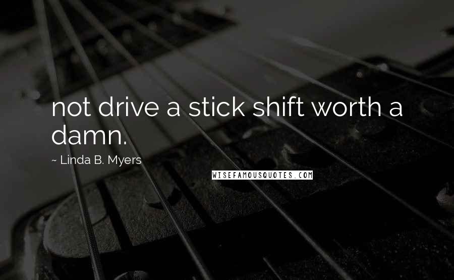 Linda B. Myers Quotes: not drive a stick shift worth a damn.