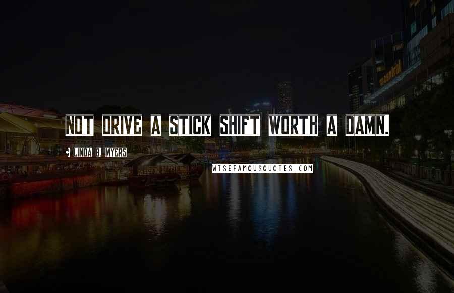 Linda B. Myers Quotes: not drive a stick shift worth a damn.