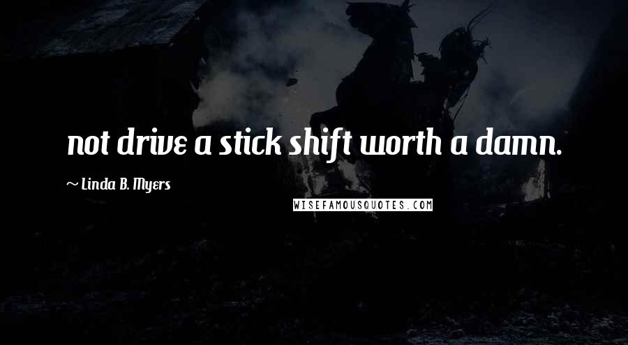 Linda B. Myers Quotes: not drive a stick shift worth a damn.