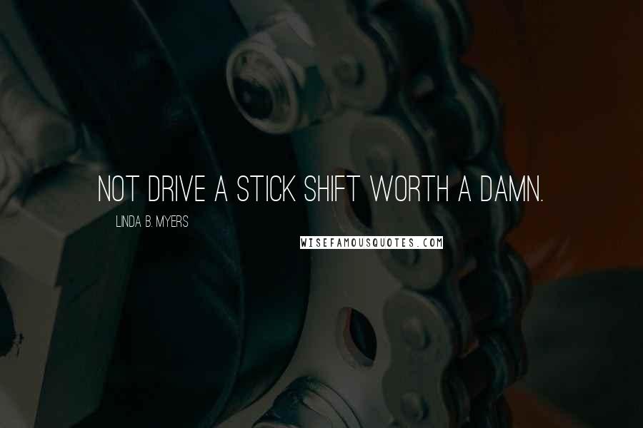 Linda B. Myers Quotes: not drive a stick shift worth a damn.