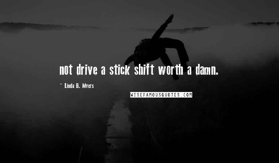 Linda B. Myers Quotes: not drive a stick shift worth a damn.