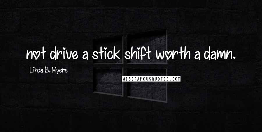 Linda B. Myers Quotes: not drive a stick shift worth a damn.