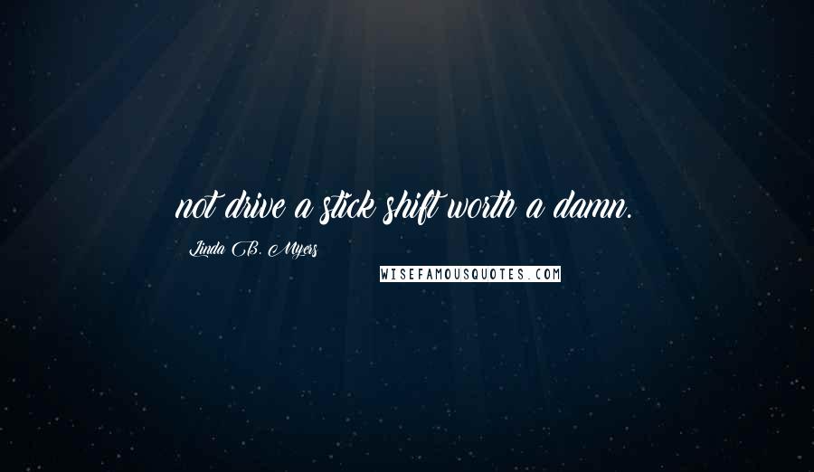 Linda B. Myers Quotes: not drive a stick shift worth a damn.