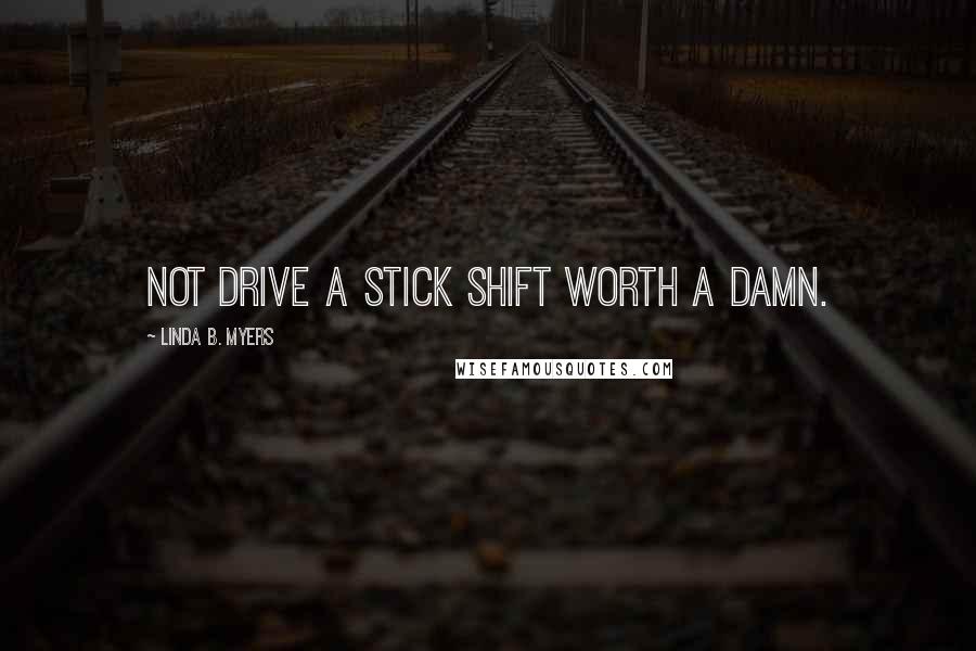 Linda B. Myers Quotes: not drive a stick shift worth a damn.