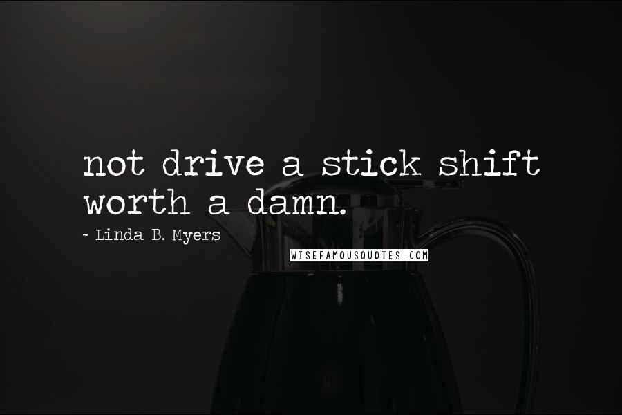 Linda B. Myers Quotes: not drive a stick shift worth a damn.