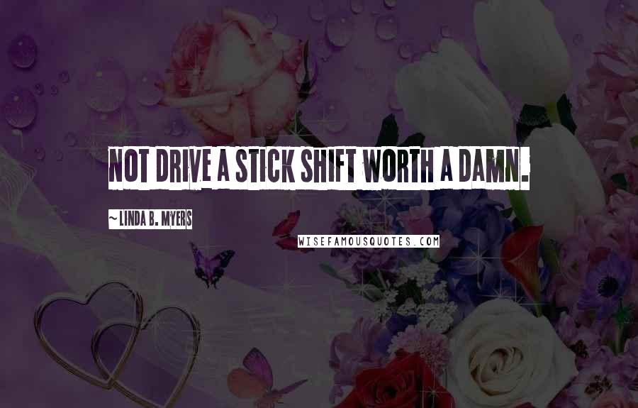 Linda B. Myers Quotes: not drive a stick shift worth a damn.