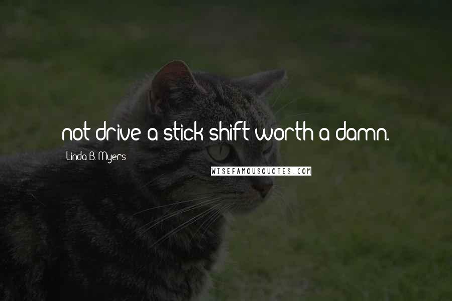 Linda B. Myers Quotes: not drive a stick shift worth a damn.