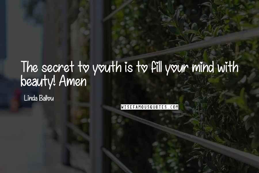 Linda Ballou Quotes: The secret to youth is to fill your mind with beauty! Amen