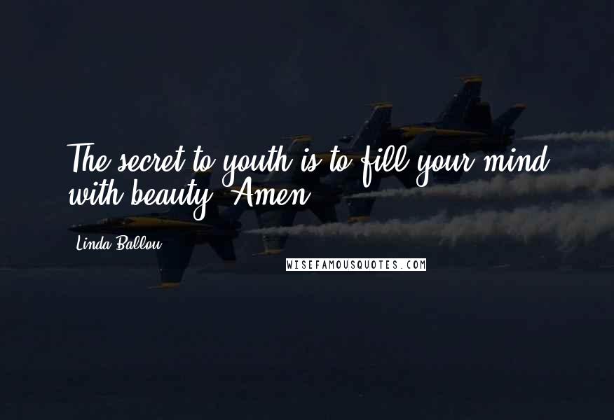 Linda Ballou Quotes: The secret to youth is to fill your mind with beauty! Amen