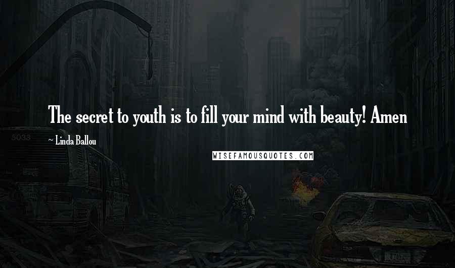 Linda Ballou Quotes: The secret to youth is to fill your mind with beauty! Amen