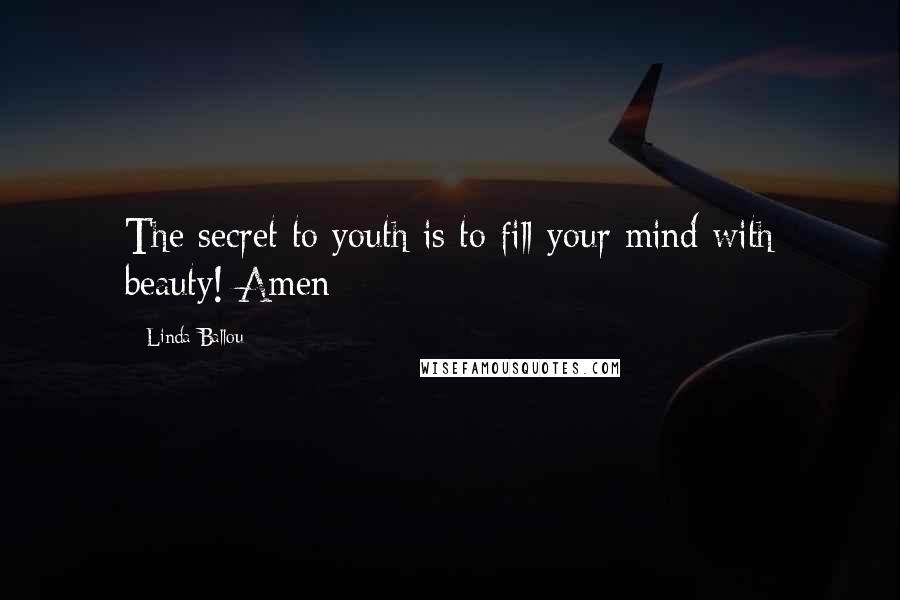 Linda Ballou Quotes: The secret to youth is to fill your mind with beauty! Amen