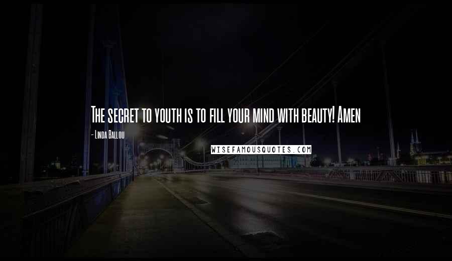 Linda Ballou Quotes: The secret to youth is to fill your mind with beauty! Amen