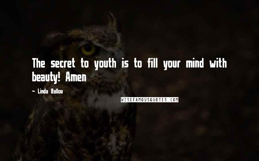 Linda Ballou Quotes: The secret to youth is to fill your mind with beauty! Amen