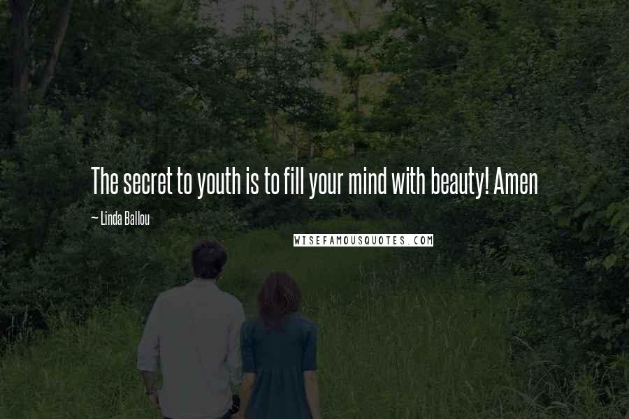 Linda Ballou Quotes: The secret to youth is to fill your mind with beauty! Amen