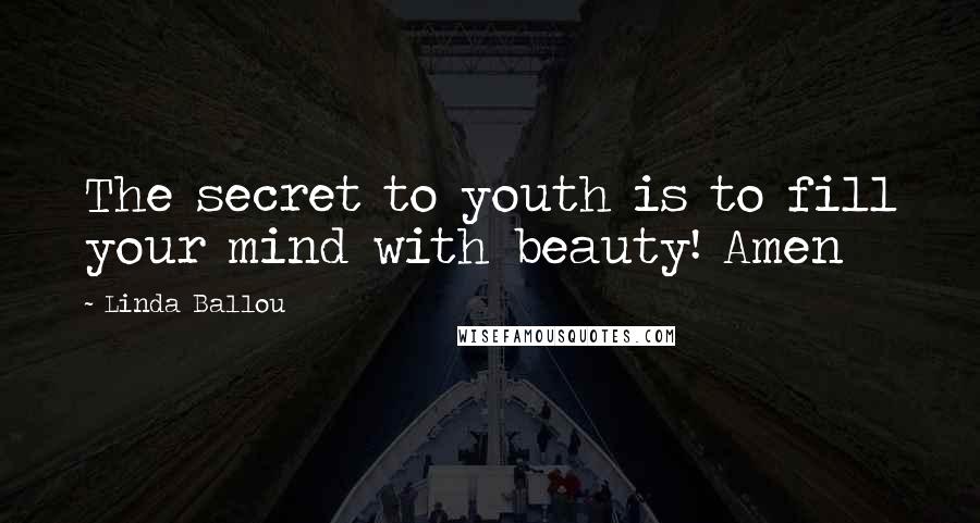 Linda Ballou Quotes: The secret to youth is to fill your mind with beauty! Amen