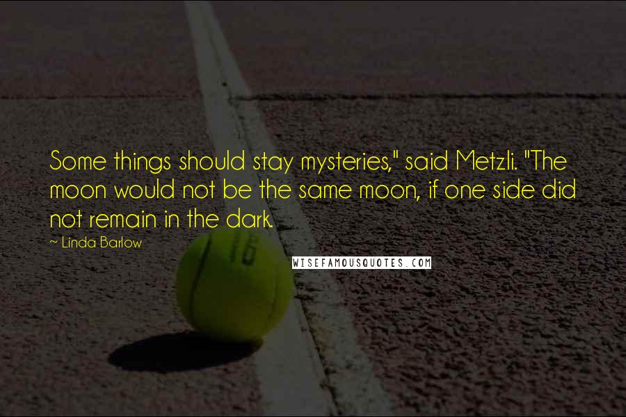 Linda Barlow Quotes: Some things should stay mysteries," said Metzli. "The moon would not be the same moon, if one side did not remain in the dark.