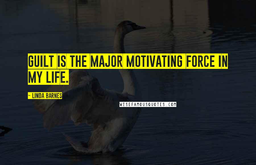 Linda Barnes Quotes: Guilt is the major motivating force in my life.