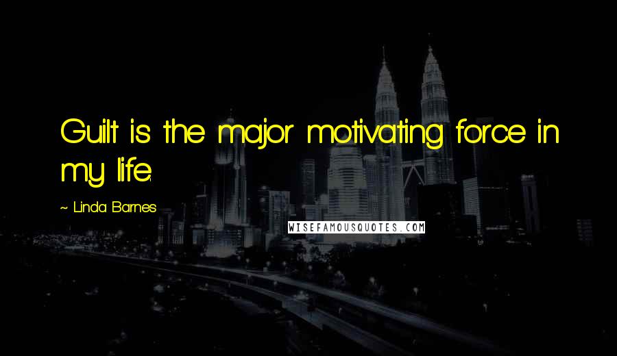 Linda Barnes Quotes: Guilt is the major motivating force in my life.