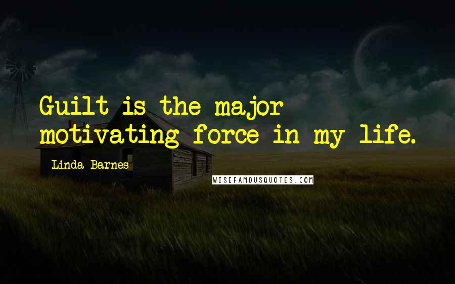 Linda Barnes Quotes: Guilt is the major motivating force in my life.