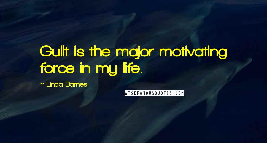 Linda Barnes Quotes: Guilt is the major motivating force in my life.