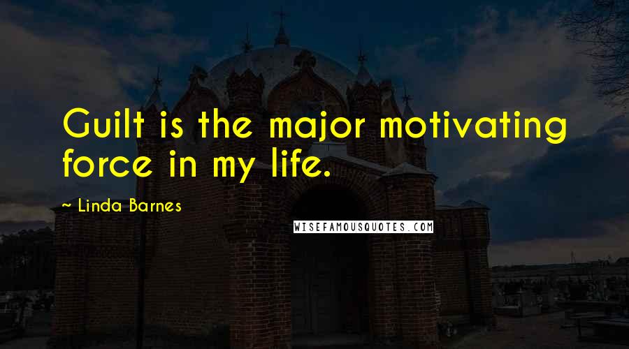 Linda Barnes Quotes: Guilt is the major motivating force in my life.