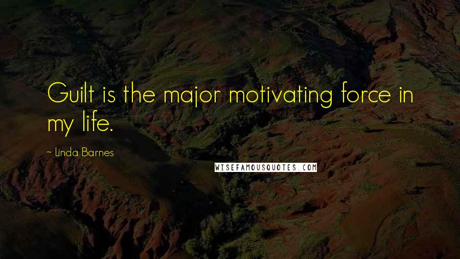 Linda Barnes Quotes: Guilt is the major motivating force in my life.