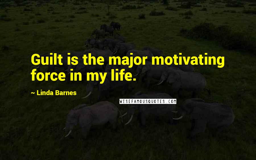 Linda Barnes Quotes: Guilt is the major motivating force in my life.