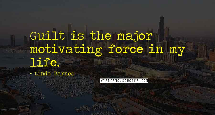 Linda Barnes Quotes: Guilt is the major motivating force in my life.